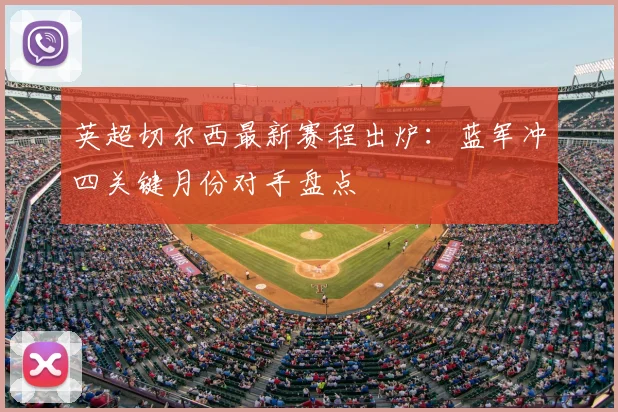 英超切尔西最新赛程出炉：蓝军冲四关键月份对手盘点