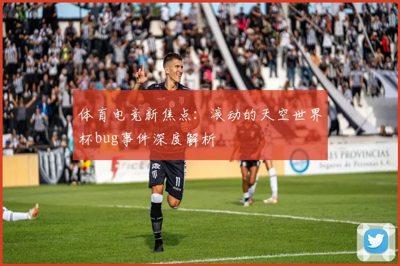 体育电竞新焦点：滚动的天空世界杯bug事件深度解析