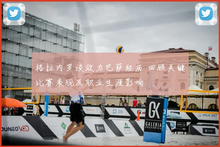 格拉内罗谈效力巴萨经历 回顾关键比赛表现及职业生涯影响