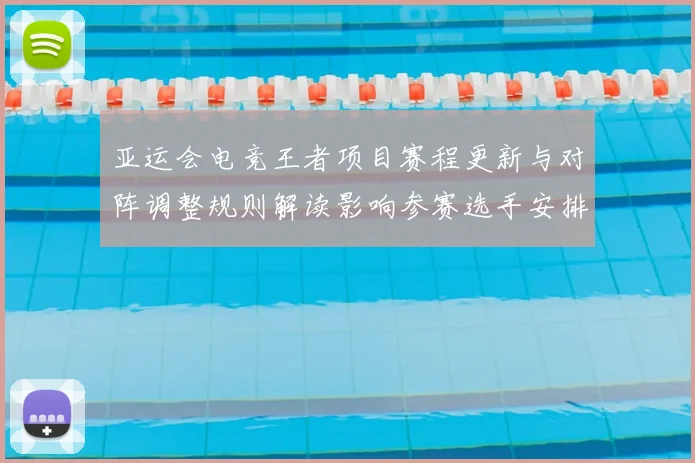 亚运会电竞王者项目赛程更新与对阵调整规则解读影响参赛选手安排与积分争夺