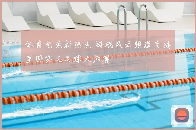 体育电竞新热点 游戏风云频道直播呈现实况足球大师赛
