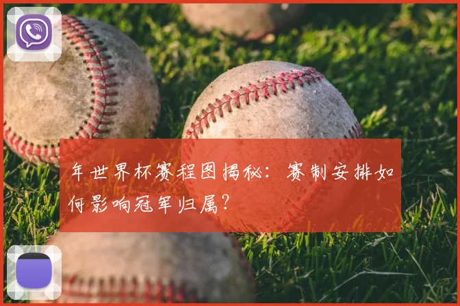 年世界杯赛程图揭秘：赛制安排如何影响冠军归属？