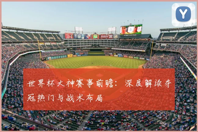 世界杯大神赛事前瞻：深度解读夺冠热门与战术布局