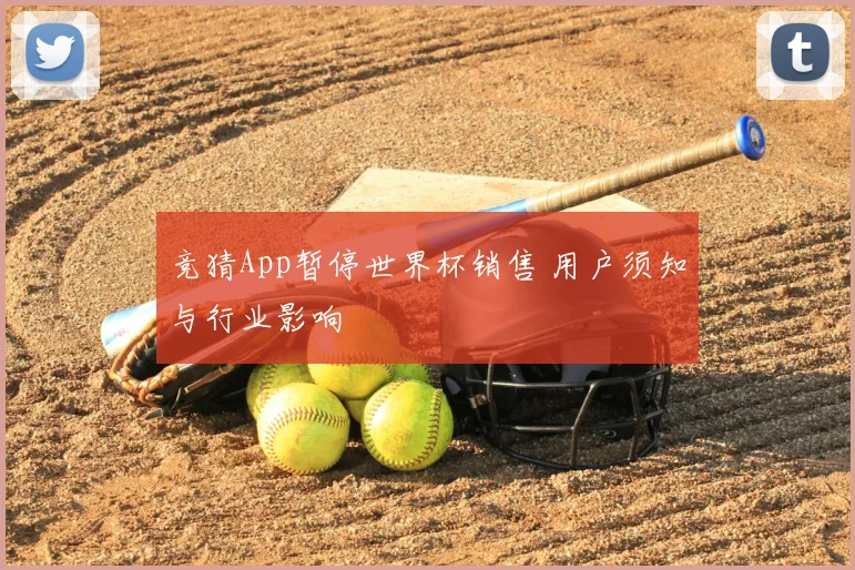 竞猜App暂停世界杯销售 用户须知与行业影响