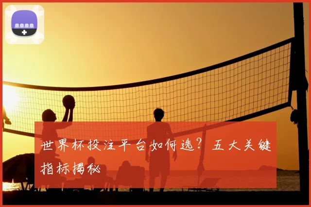 世界杯投注平台如何选？五大关键指标揭秘