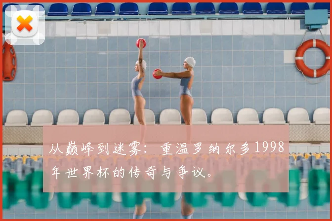 从巅峰到迷雾：重温罗纳尔多1998年世界杯的传奇与争议。
