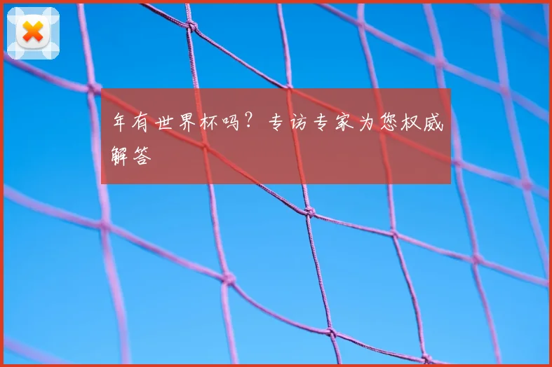 年有世界杯吗？专访专家为您权威解答