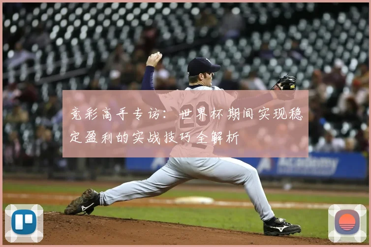 竞彩高手专访:世界杯期间实现稳定盈利的实战技巧全解析