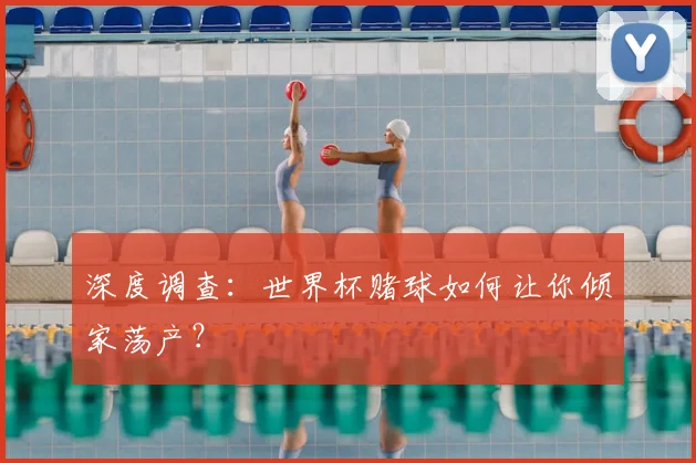 深度调查:世界杯赌球如何让你倾家荡产?