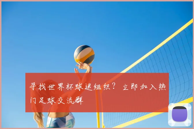 寻找世界杯球迷组织？立即加入热门足球交流群