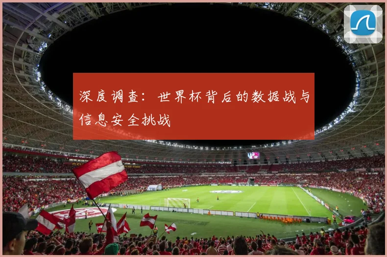 深度调查：世界杯背后的数据战与信息安全挑战