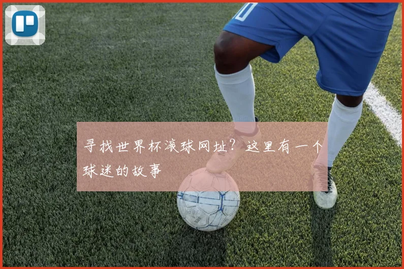 寻找世界杯滚球网址？这里有一个球迷的故事