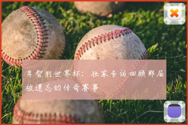 年智利世界杯：独家专访回顾那届被遗忘的传奇赛事