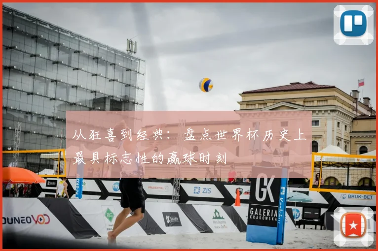 从狂喜到经典：盘点世界杯历史上最具标志性的赢球时刻