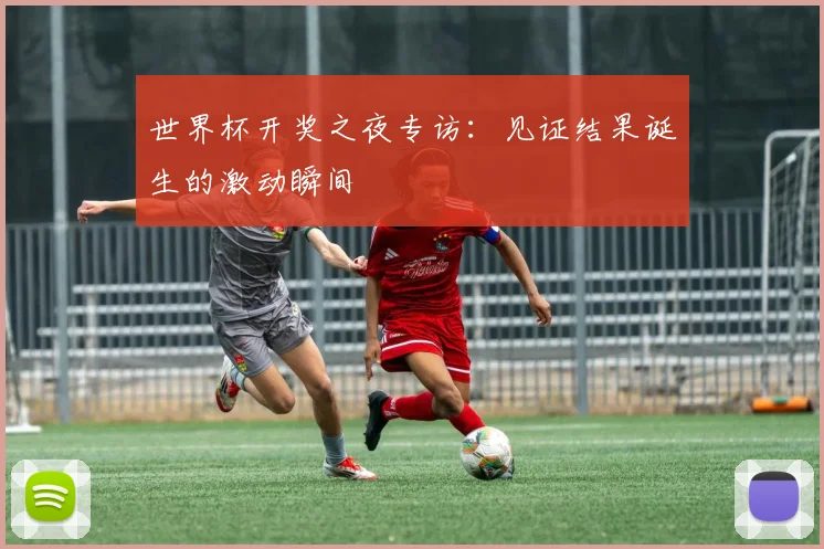 世界杯开奖之夜专访：见证结果诞生的激动瞬间