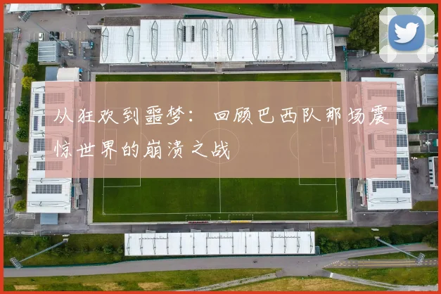 从狂欢到噩梦：回顾巴西队那场震惊世界的崩溃之战